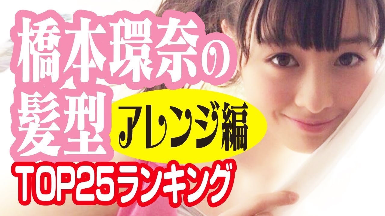 橋本環奈の髪型【アレンジ編】TOP25ランキング