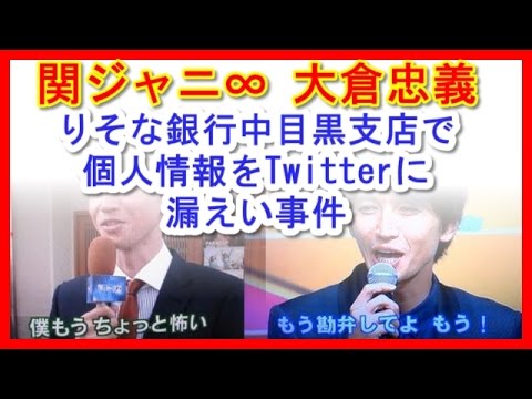 《関ジャニ∞ 大倉忠義》 りそな銀行中目黒支店で個人情報をTwitterに漏えい事件の概要