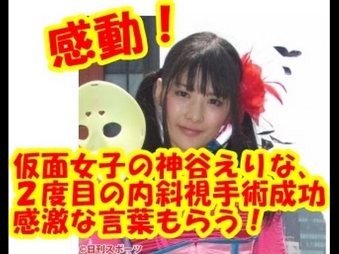 【感動】仮面女子の神谷えりな、2度目の内斜視手術成功 感激な言葉もらう!