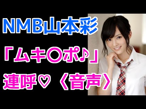 【芸能裏話】山本彩が「ムキ〇ポ♪」連呼≪音声≫