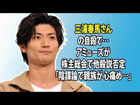 無料 芸能 ニュース 24時間 三浦春馬さんの自殺で…アミューズが株主総会で他殺説否定「陰謀論で