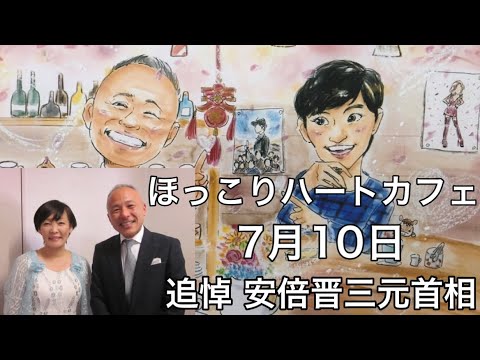 【ほっこりハートカフェ】7月10日/追悼安倍晋三元首相/『拝啓三浦春馬様』最終報告。