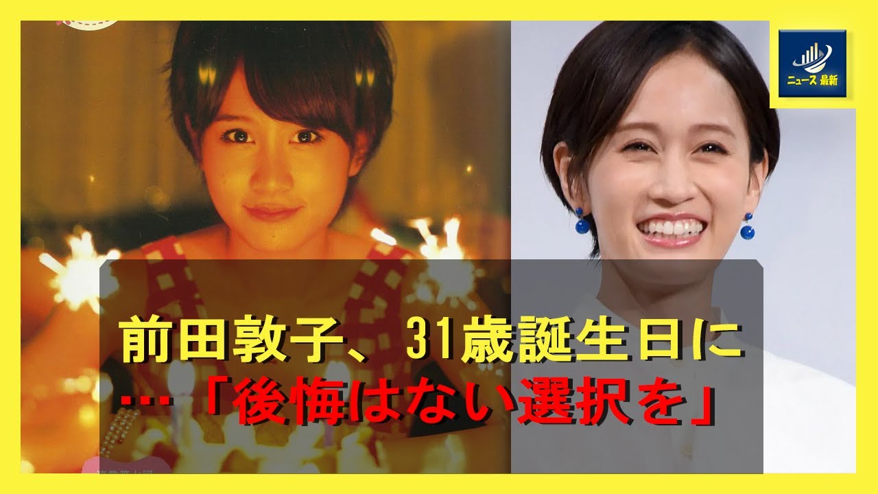 前田敦子、31歳誕生日に…「後悔はない選択を」 | ニュース 最新