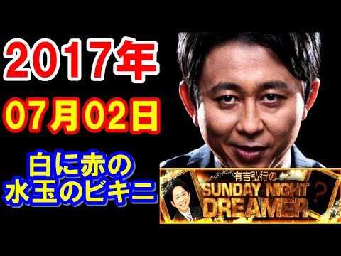 2017年07月02日 有吉弘行のSUNDAY NIGHT DREAMER 「白に赤の水玉のビキニ」サンデーナイトドリーマー 2017 07 02