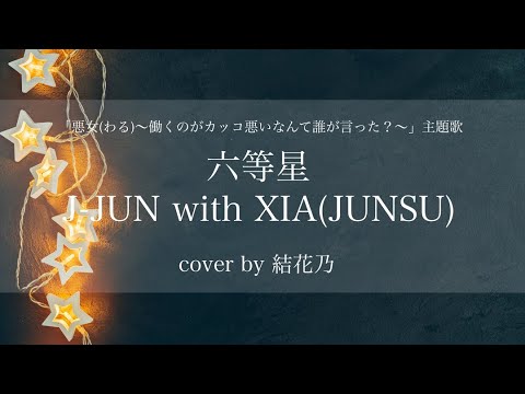 【六等星/J-JUN with XIA(JUNSU)】〈「悪女(わる)〜働くのがカッコ悪いなんて誰が言った?〜」主題歌/cover/歌詞付き/結花乃〉