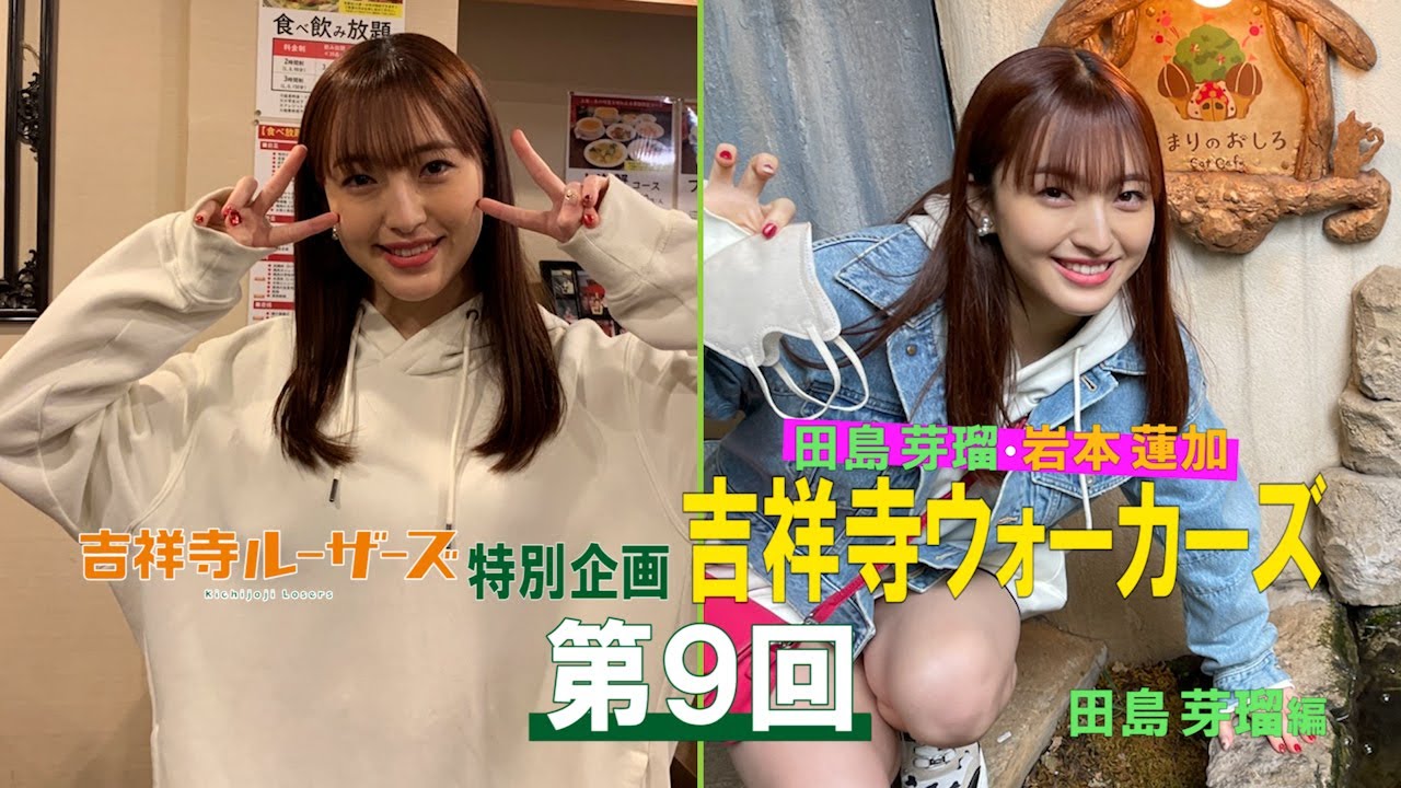 吉祥寺ルーザーズ 特別企画「田島芽瑠・岩本蓮加 吉祥寺ウォーカーズ」 第9回 田島芽瑠編