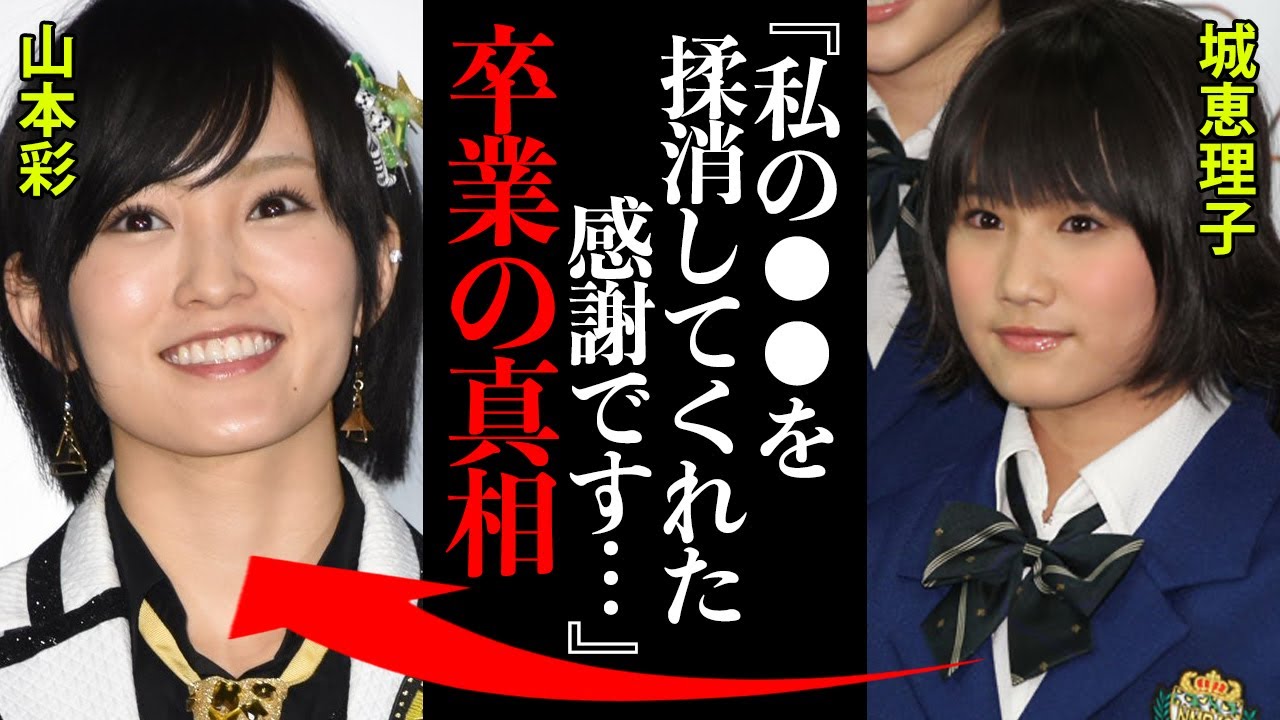 山本彩の卒業の真相に度肝を抜かれた!城恵理子「私の●●を揉み消してくれた…感謝です…」