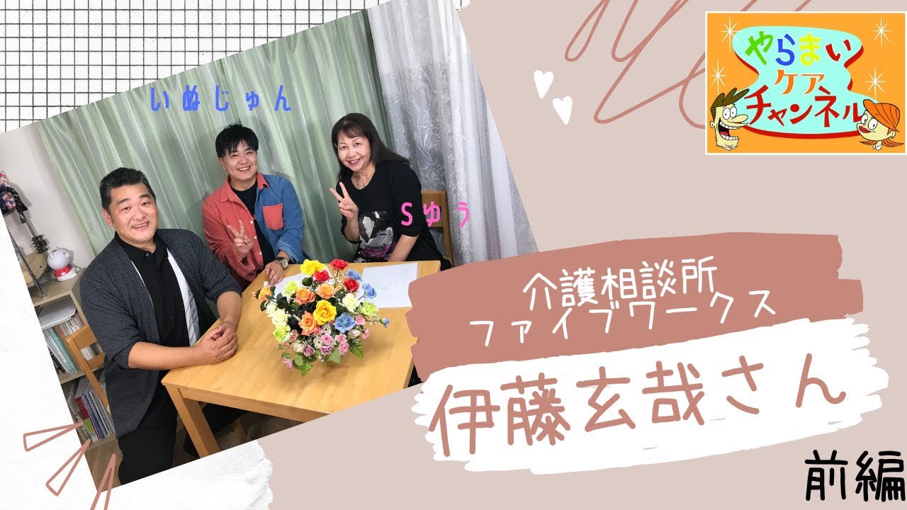 【前編】ゲスト:介護相談所ファイブワークス 伊藤玄哉さん MCいぬじゅん&Sゆう 介護情報バラエティ「やらまいケアチャンネル」