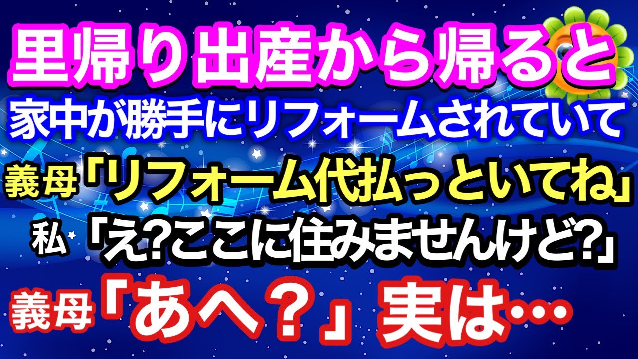 【スカッとする話】里帰り出産から帰ると、家中が勝手にリフォームされていて義母「修理代。払っておいてねw」私「え?ここに住みませんけど?」義母「あへ?」実は・・・【修羅場】【スカッとハレバレ】
