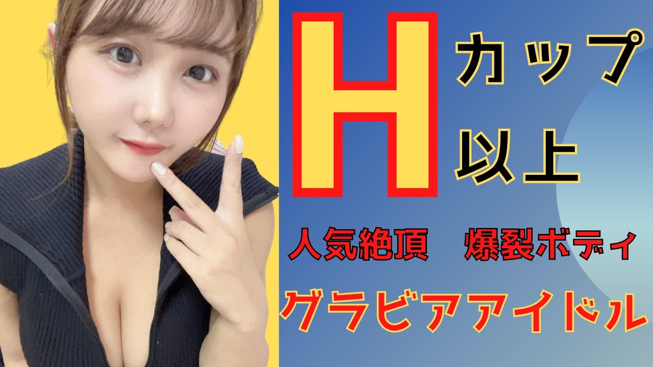 【Hカップ以上限定】最強爆裂ボディの巨乳/爆乳グラビアアイドルをご紹介