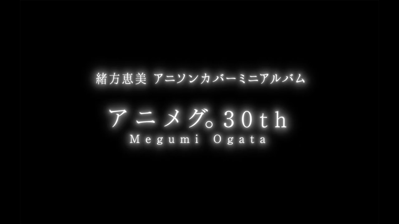 緒方恵美アニソンカバーミニアルバム「アニメグ。30th」試聴動画/Megumi Ogata Anime Song Cover Mini Album「Animeg.30th」Audition Video