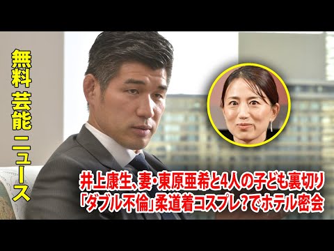 井上康生、妻・東原亜希と4人の子ども裏切り「ダブル不倫」柔道着コスプレ?でホテル密会
