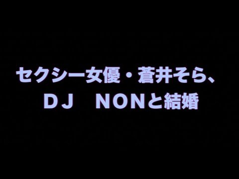 【速報】セクシー女優・蒼井そら、DJ NONと結婚「私を貰ってくれるなんて本当すげー奴だな」