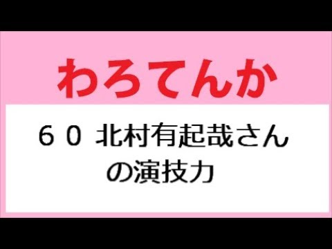 わろてんか 60話 北村有起哉さんの演技力