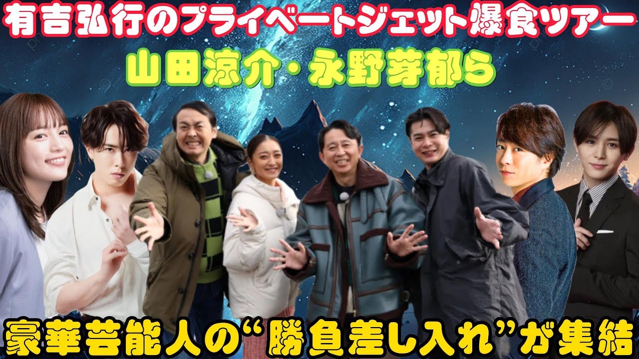 有吉弘行のプライベートジェット爆食ツアー:山田涼介・永野芽郁ら豪華芸能人の“勝負差し入れ”が集結