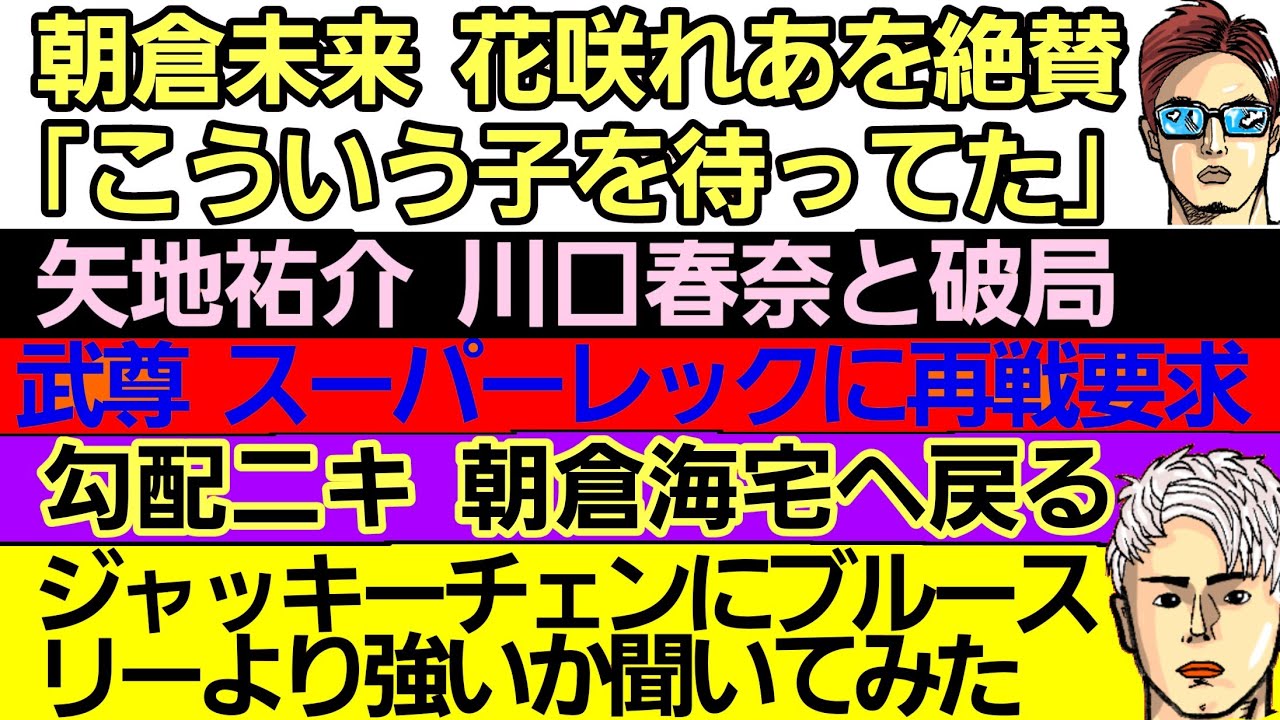 〇朝倉未来 花咲れあを絶賛〇矢地祐介 川口春奈と破局〇武尊スーパーレックに再戦要求〇RIZIN神戸大会 出場選手同士がルール変更を了承〇勾配ニキ 朝倉海宅に戻る〇ブルース・リーの総合格闘技での強さ