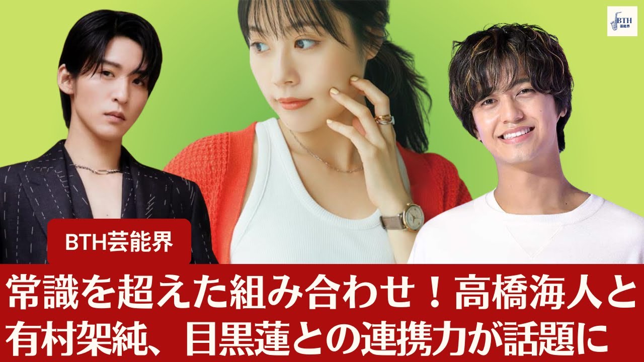 【高橋海人と有村架純】常識を超えた組み合わせ!高橋海人と有村架純、目黒蓮との連携力が話題に【BTH芸能界】