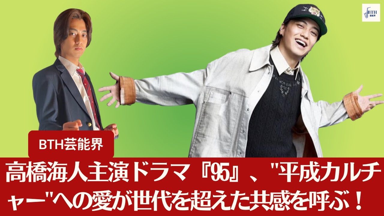 【キンプリ高橋海人】キンプリ高橋海人主演のドラマ『95』が”平成カルチャー”を描く!世代を超えて愛されるストーリーが幕を開ける!【BTH芸能界】