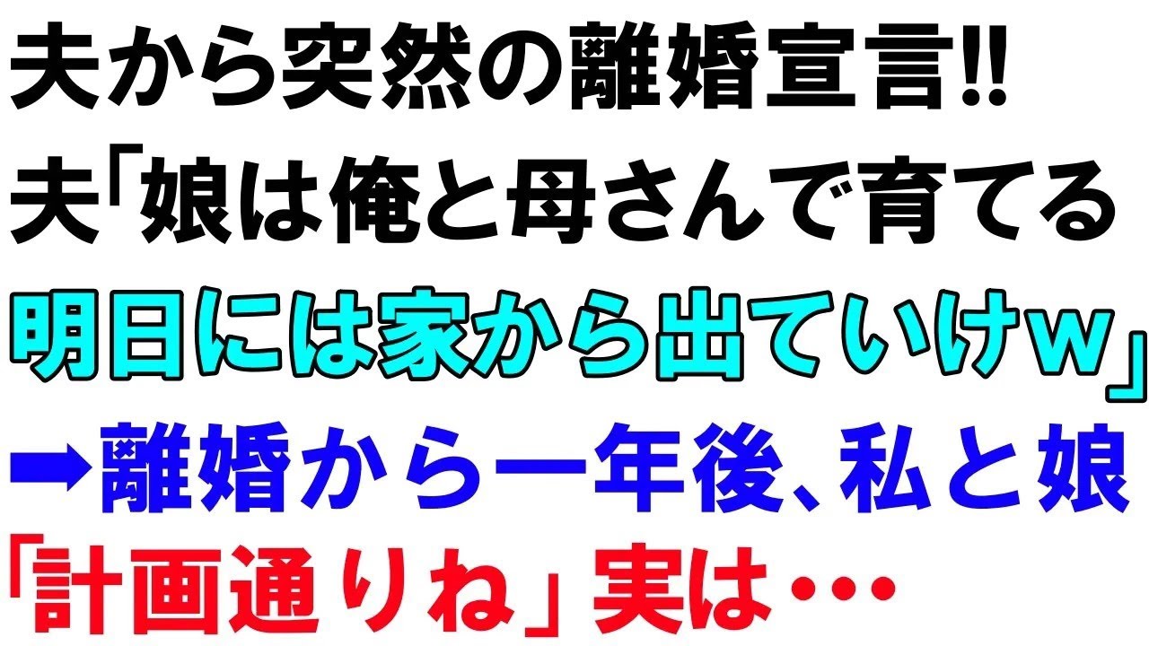 【スカッとする話】夫から突然の離婚宣言!!夫「娘は俺と母さんで育てる。明日には家から出ていけw」➡離婚から一年後、私と娘「計画通りね」実は