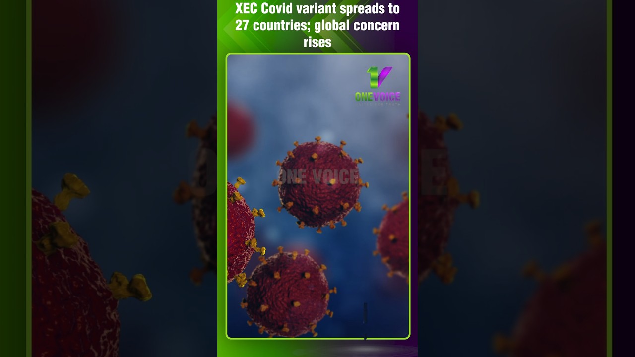New Covid variant XEC spreads rapidly across 27 countries; global alert issued | One Voice