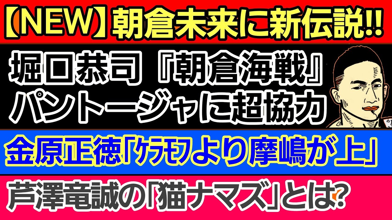 〇朝倉未来に新伝説『蛇の血・テキーラ70杯』に続いてコレ〇堀口恭司『朝倉海戦』パントージャに超協力〇芦澤竜誠 新キーワード『猫ナマズ』&鈴木芳彦アナに不満〇金原正徳「摩嶋一整はケラモフより強い」