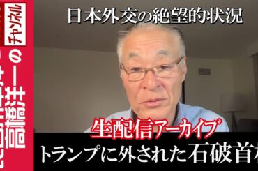 【トランプに外された石破首相】『日本外交の絶望的状況』