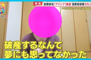 【突然】医療脱毛大手｢アリシアクリニック｣破産 “返金極めて厳しい…”被害9万人超 解雇従業員怒りの声【めざまし８ニュース】