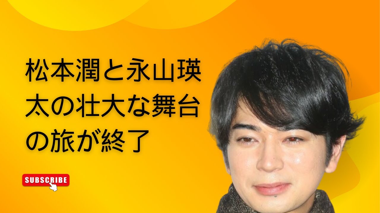 松本潤と永山瑛太の壮大な舞台の旅が終了