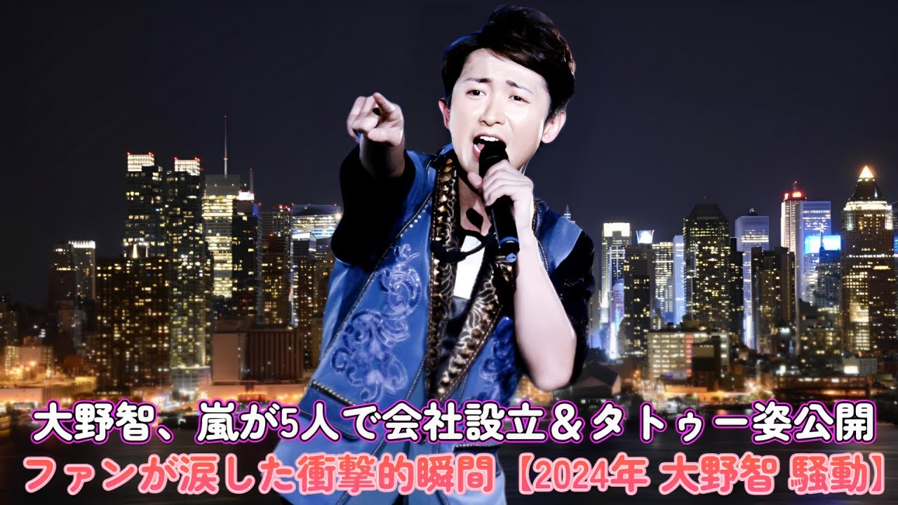 大野智、嵐が5人で会社設立&タトゥー姿公開!ファンが涙した衝撃的瞬間【2024年 大野智 騒動】
