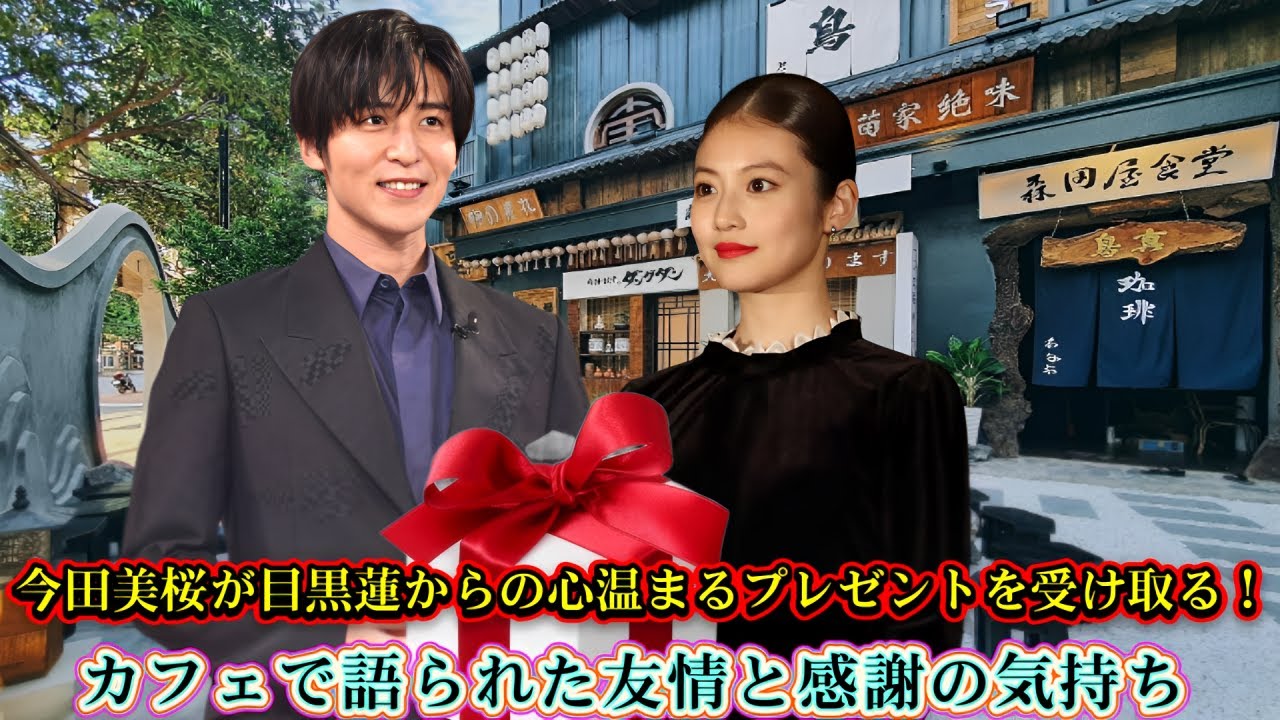 今田美桜が目黒蓮からの心温まるプレゼントを受け取る!カフェで語られた友情と感謝の気持ち