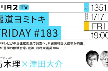 報道ヨミトキFRIDAY #183｜フジテレビが中居正広問題で調査へ、尹錫悦韓国大統領が拘束、ガザ6週間の停戦合意、阪神・淡路大震災30年……ゲスト：青木理（1/17）#ポリタスTV