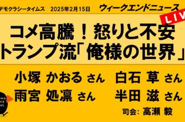 コメ高騰！怒りと不安　トランプ流「俺様の世界」 （小塚 かおる／半田 滋／白石 草／雨宮 処凛）　ウィークエンドニュース 20250215