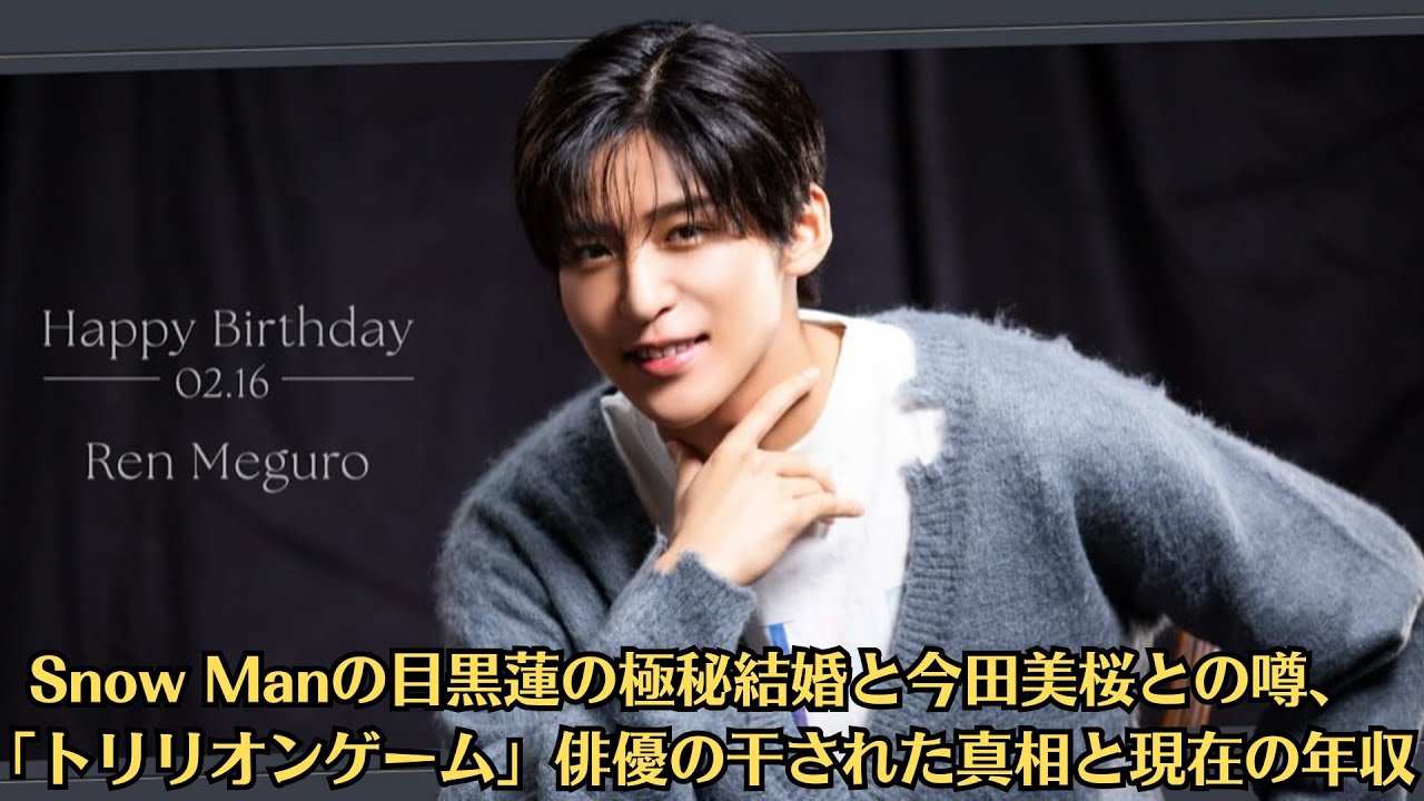 Snow Manの目黒蓮の極秘結婚と今田美桜との噂、「トリリオンゲーム」俳優の干された真相と現在の年収【2月16日は目黒蓮さん誕生日】