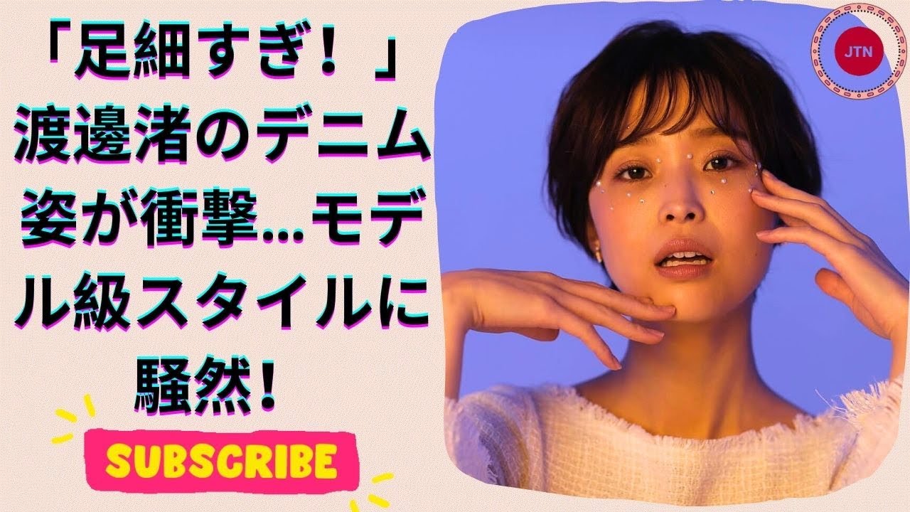 渡邊渚のデニムコーデが話題沸騰!「スタイル抜群」「まるでモデル」その全貌とは?