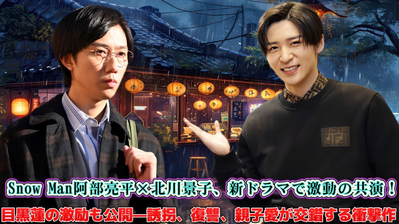 Snow Man阿部亮平×北川景子、新ドラマで激動の共演!目黒蓮の激励も公開—誘拐、復讐、親子愛が交錯する衝撃作