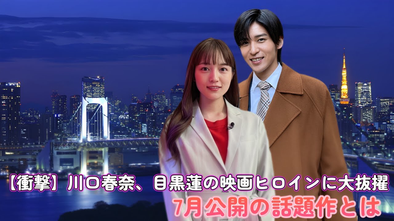 【衝撃】川口春奈、目黒蓮の映画ヒロインに大抜擢!7月公開の話題作とは?