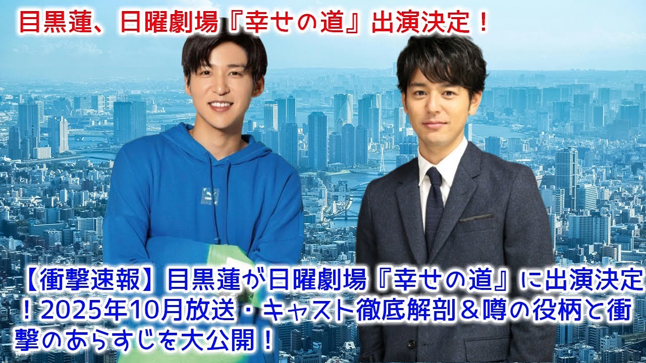 【衝撃速報】目黒蓮が日曜劇場『幸せの道』に出演決定!2025年10月放送・キャスト徹底解剖&噂の役柄と衝撃のあらすじを大公開!