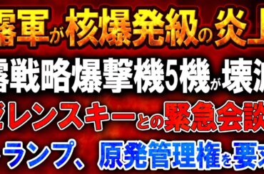 【ウクライナ戦況】露軍が核爆発級の炎上！ロシア戦略爆撃機5機が壊滅的被害！ゼレンスキーとの緊急会談でトランプ、原発管理権を要求!