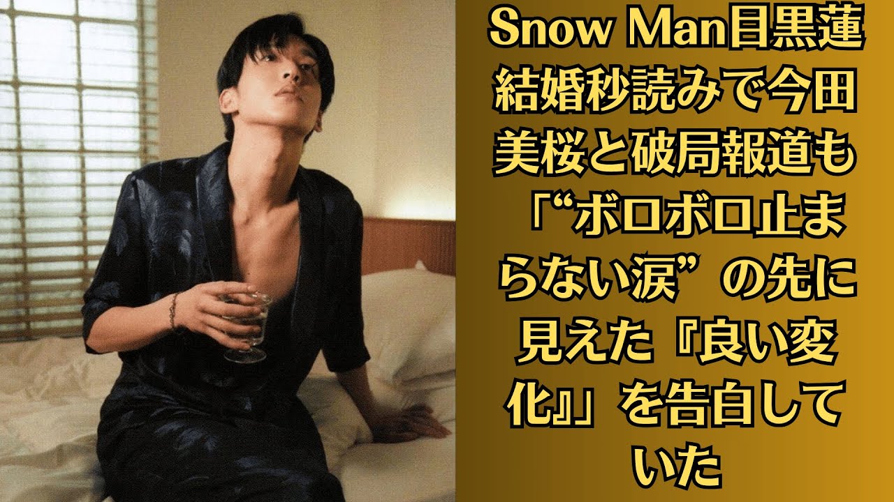 Snow Man目黒蓮 結婚秒読みで今田美桜と破局報道も「“ボロボロ止まらない涙”の先に見えた『良い変化』」を告白していた