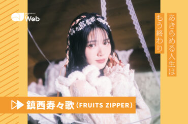 【FRUITS ZIPPER】鎮西寿々歌「やりたいことをやらないと損かも」“あきらめる人生”からの転換 - QJWeb クイック・ジャパン ウェブ