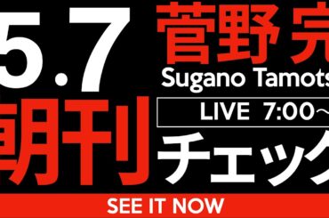 5/7（水）朝刊チェック：なぜ菅野完はここまで兵庫県の問題…いや「斎藤元彦問題」にこだわるのかをもう一度だけ解説しておく