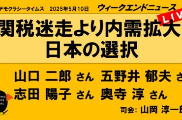 関税迷走より内需拡大!　日本の選択 （山口 二郎／五野井 郁夫／志田 陽子／奥寺 淳）　ウィークエンドニュース 20250510