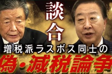 増税派ラスボス同士の減税論争の嘘を暴く！出来レースの先に見える自民・立憲の大連立