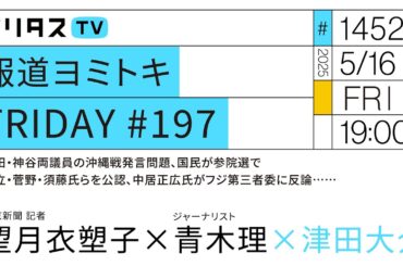 報道ヨミトキFRIDAY #197｜西田・神谷両議員の沖縄戦発言問題、国民が参院選で足立・菅野・須藤氏らを公認、中居正広氏がフジ第三者委に反論……｜ゲスト：青木理、望月衣塑子（5/16）#ポリタスTV