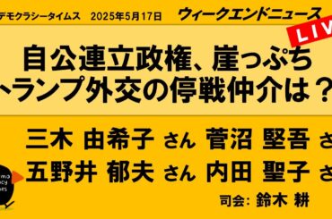 自公連立政権、崖っぷち　トランプ外交の停戦仲介は？ （三木 由希子／菅沼 堅吾／内田 聖子／五野井 郁夫）　ウィークエンドニュース 20250517