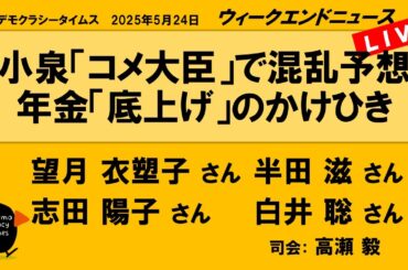 小泉「コメ大臣」で混乱予想　年金「底上げ」のかけひき （半田 滋／望月 衣塑子／志田 陽子／白井 聡）　ウィークエンドニュース 20250524