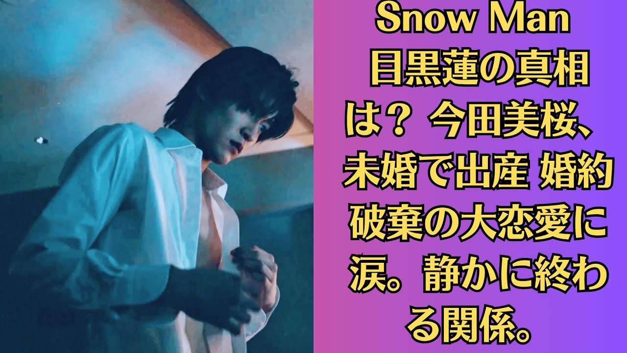 Snow Man 目黒蓮の真相は? 今田美桜、未婚で出産 婚約破棄の大恋愛に涙。静かに終わる関係。“目黒蓮と今田美桜が、心から幸せでありますように”。