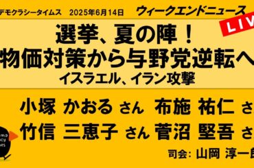 選挙、夏の陣！　物価対策から与野党逆転へ　イスラエル、イラン攻撃 （小塚 かおる／布施 祐仁／竹信 三恵子／菅沼 堅吾）　ウィークエンドニュース 20250614