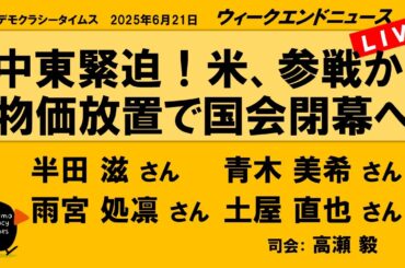 中東緊迫！米、参戦か!　物価放置で国会閉幕へ （半田 滋／青木 美希／雨宮 処凛／土屋 直也）　ウィークエンドニュース 20250621