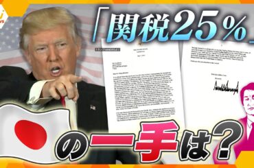【タカオカ解説】「来月1日からすべての日本製品に25％の関税」トランプ大統領から届いた手紙…日本がとるべき次の一手は？